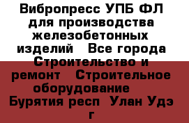 Вибропресс УПБ-ФЛ для производства железобетонных изделий - Все города Строительство и ремонт » Строительное оборудование   . Бурятия респ.,Улан-Удэ г.